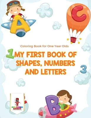 Moja pierwsza książka kształtów, cyfr i liter: Kolorowanka dla rocznych dzieci - My First Book Of Shapes, Numbers and Letters: Coloring Book for One Year Olds