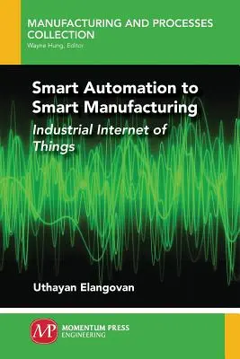 Inteligentna automatyzacja do inteligentnej produkcji: Przemysłowy Internet Rzeczy - Smart Automation to Smart Manufacturing: Industrial Internet of Things