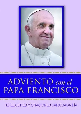 Adviento Con El Papa Francisco: Reflexiones Y Oraciones Para Cada Da