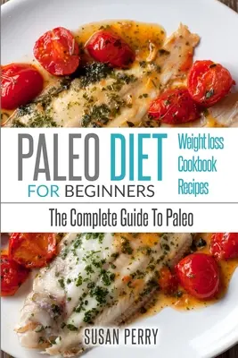 Paleo dla początkujących: Dieta Paleo - Kompletny Przewodnik po Paleo - Przepisy Paleo, Utrata Wagi Paleo - Paleo For Beginners: Paleo Diet - The Complete Guide to Paleo - Paleo Recipes, Paleo Weight Loss