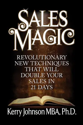 Magia sprzedaży: Rewolucyjne nowe techniki, które podwoją twoją sprzedaż w 21 dni - Sales Magic: Revolutionary New Techniques That Will Double Your Sales in 21 Days