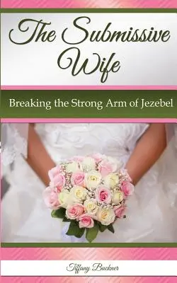 Uległa żona: jak złamać silne ramię Izebel - The Submissive Wife: Breaking the Strong Arm of Jezebel