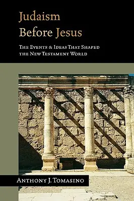 Judaizm przed Jezusem: Idee i wydarzenia, które ukształtowały świat Nowego Testamentu - Judaism Before Jesus: The Ideas and Events That Shaped the New Testament World