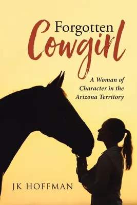 Zapomniana kowbojka: Kobieta z charakterem na terytorium Arizony - Forgotten Cowgirl: A Woman of Character in the Arizona Territory