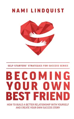 Becoming Your Own Best Friend: Jak zbudować lepszą relację z samym sobą i stworzyć własną historię sukcesu - Becoming Your Own Best Friend: How to Build a Better Relationship with Yourself and Create Your Own Success Story