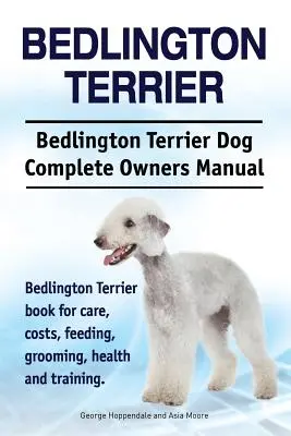 Bedlington Terrier. Bedlington Terrier Dog Kompletna instrukcja obsługi. Książka Bedlington Terrier o opiece, kosztach, karmieniu, pielęgnacji, zdrowiu i szkoleniu - Bedlington Terrier. Bedlington Terrier Dog Complete Owners Manual. Bedlington Terrier book for care, costs, feeding, grooming, health and training