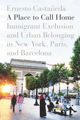 Miejsce, które można nazwać domem: wykluczenie imigrantów i przynależność do miasta w Nowym Jorku, Paryżu i Barcelonie - A Place to Call Home: Immigrant Exclusion and Urban Belonging in New York, Paris, and Barcelona