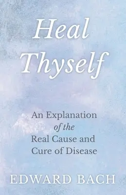 Heal Thyself - Wyjaśnienie prawdziwej przyczyny i sposobu leczenia chorób - Heal Thyself - An Explanation of the Real Cause and Cure of Disease