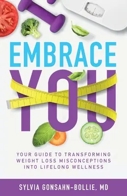 Embrace You: Twój przewodnik po przekształcaniu błędnych przekonań na temat odchudzania w dobre samopoczucie przez całe życie - Embrace You: Your Guide to Transforming Weight Loss Misconceptions into Lifelong Wellness