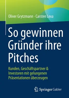 So Gewinnen Grnder Ihre Pitches: Kunden, Geschftspartner & Investoren Mit Gelungenen Presentationen berzeugen - So Gewinnen Grnder Ihre Pitches: Kunden, Geschftspartner & Investoren Mit Gelungenen Prsentationen berzeugen