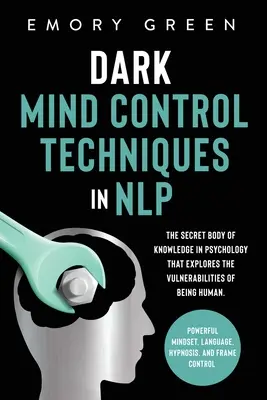 Techniki kontroli ciemnego umysłu w NLP: tajny zbiór wiedzy psychologicznej, który bada podatność na bycie człowiekiem. Potężny sposób myślenia, La - Dark Mind Control Techniques in NLP: The Secret Body of Knowledge in Psychology That Explores the Vulnerabilities of Being Human. Powerful Mindset, La