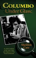 Columbo Under Glass - Krytyczna analiza przypadków, wskazówek i charakteru dobrego porucznika (Hardback) - Columbo Under Glass - A Critical Analysis of the Cases, Clues and Character of the Good Lieutenant (Hardback)
