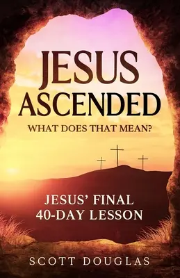 Jezus wniebowstąpił. Co to znaczy? Ostatnia 40-dniowa lekcja Jezusa - Jesus Ascended. What Does That Mean?: Jesus' Final 40-Day Lesson