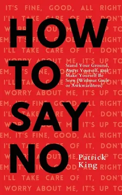 Jak powiedzieć „nie”: Postaw na swoim, wyraź siebie i daj się zauważyć - How To Say No: Stand Your Ground, Assert Yourself, and Make Yourself Be Seen