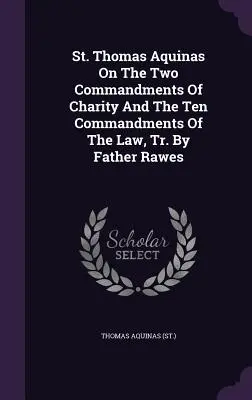 Święty Tomasz z Akwinu o dwóch przykazaniach miłości i dziesięciu przykazaniach prawa, Tr. by Father Rawes ((St ). Thomas Aquinas) - St. Thomas Aquinas on the Two Commandments of Charity and the Ten Commandments of the Law, Tr. by Father Rawes ((St ). Thomas Aquinas)