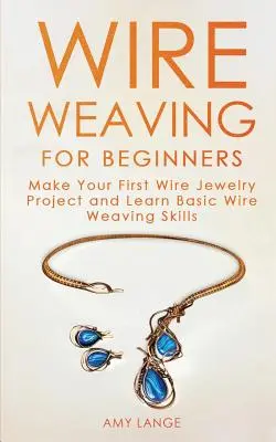 Wire Weaving dla początkujących: Stwórz swój pierwszy projekt biżuterii z drutu i naucz się podstawowych umiejętności tkania na drutach - Wire Weaving for Beginners: Make Your First Wire Jewelry Project and Learn Basic Wire Weaving Skills
