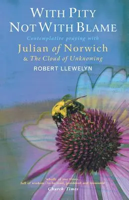 Z litością, nie z winą: Modlitwa kontemplacyjna z Julianą z Norwich i „Obłok niewiedzy - With Pity Not with Blame: Contemplative Praying with Julian of Norwich and 'The Cloud of Unknowing'