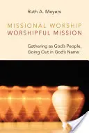 Misyjne uwielbienie, misja uwielbienia: Gromadzenie się jako lud Boży, wychodzenie w imieniu Boga - Missional Worship, Worshipful Mission: Gathering as God's People, Going Out in God's Name