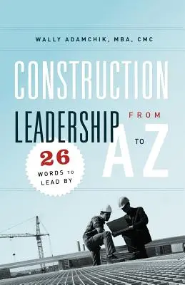 Przywództwo w budownictwie od A do Z: 26 słów, którymi warto się kierować - Construction Leadership from A to Z: 26 Words to Lead By