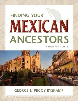 Odnajdywanie meksykańskich przodków: Przewodnik dla początkujących - Finding Your Mexican Ancestors: A Beginner's Guide