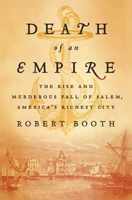 Śmierć imperium: Powstanie i morderczy upadek Salem, najbogatszego miasta Ameryki - Death of an Empire: The Rise and Murderous Fall of Salem, America's Richest City