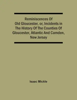 Reminiscencje starego Gloucester, czyli incydenty z historii hrabstw Gloucester, Atlantic i Camden w stanie New Jersey - Reminiscences Of Old Gloucester, Or, Incidents In The History Of The Counties Of Gloucester, Atlantic And Camden, New Jersey