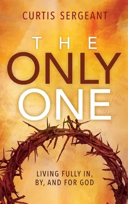 The Only One: Żyjąc w pełni w Bogu, przez Boga i dla Boga - The Only One: Living Fully In, By, and For God