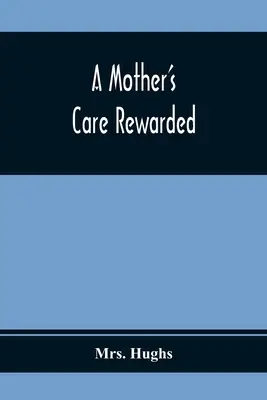 Opieka matki nagrodzona; w korygowaniu tych wad, które są najbardziej powszechne u młodych ludzi podczas ich edukacji - A Mother'S Care Rewarded; In The Correction Of Those Defects Most General In Young People, During Their Education
