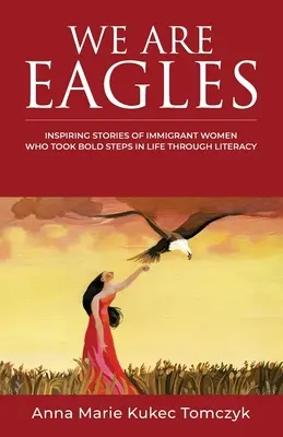 We Are Eagles: Inspirujące historie imigrantek, które zrobiły odważne kroki w życiu dzięki umiejętności czytania i pisania - We Are Eagles: Inspiring Stories Of Immigrant Women Who Took Bold Steps In Life Through Literacy