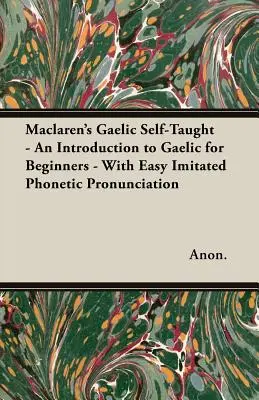 Maclaren's Gaelic Self-Taught - Wprowadzenie do języka gaelickiego dla początkujących - z łatwą imitacją wymowy fonetycznej - Maclaren's Gaelic Self-Taught - An Introduction to Gaelic for Beginners - With Easy Imitated Phonetic Pronunciation