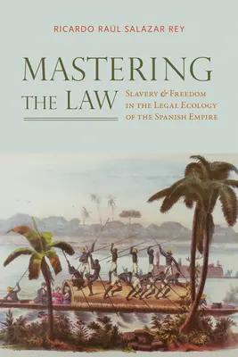 Opanować prawo: Niewolnictwo i wolność w ekologii prawnej Imperium Hiszpańskiego - Mastering the Law: Slavery and Freedom in the Legal Ecology of the Spanish Empire