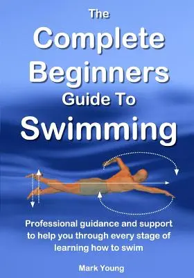 Kompletny przewodnik po pływaniu dla początkujących: Profesjonalne wskazówki i wsparcie na każdym etapie nauki pływania - The Complete Beginners Guide To Swimming: Professional guidance and support to help you through every stage of learning how to swim