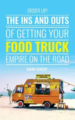 Order Up!: Tajniki rozkręcania biznesu food trucków w trasie - Order Up!: The Ins and Outs of Getting Your Food Truck Business on the Road