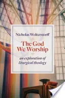 Bóg, którego czcimy: Eksploracja teologii liturgicznej - God We Worship: An Exploration of Liturgical Theology