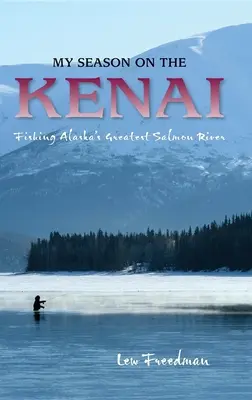 Mój sezon na Kenai: Wędkowanie na największej rzece łososiowej na Alasce - My Season on the Kenai: Fishing Alaska's Greatest Salmon River