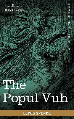 The Popul Vuh: Mityczne i heroiczne sagi Kiches z Ameryki Środkowej - The Popul Vuh: The Mythic and Heroic Sagas of the Kiches of Central America