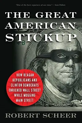 Wielka amerykańska awantura: Jak Republikanie Reagana i Demokraci Clintona wzbogacili Wall Street, jednocześnie grabiąc Main Street - The Great American Stickup: How Reagan Republicans and Clinton Democrats Enriched Wall Street While Mugging Main Street