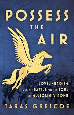 Opętać powietrze: Miłość, heroizm i bitwa o duszę Rzymu Mussoliniego - Possess the Air: Love, Heroism, and the Battle for the Soul of Mussolini's Rome