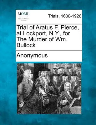 Proces Aratusa F. Pierce'a w Lockport, N.Y., za zabójstwo Wm. Bullocka - Trial of Aratus F. Pierce, at Lockport, N.Y., for the Murder of Wm. Bullock