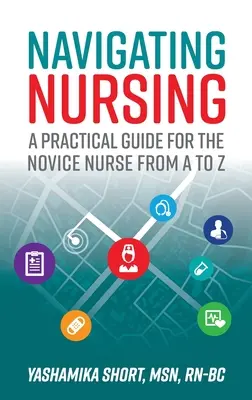 Navigating Nursing: Praktyczny przewodnik dla początkujących pielęgniarek od A do Z - Navigating Nursing: A Practical Guide for the Novice Nurse from A to Z