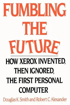 Fumbling the Future: Jak firma Xerox wynalazła, a następnie zignorowała pierwszy komputer osobisty - Fumbling the Future: How Xerox Invented, Then Ignored, the First Personal Computer