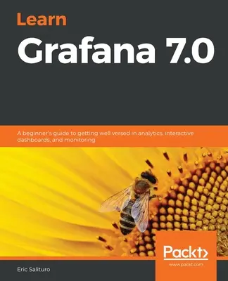 Learn Grafana 7.0: Przewodnik dla początkujących, jak dobrze poznać analitykę, interaktywne pulpity nawigacyjne i monitorowanie - Learn Grafana 7.0: A beginner's guide to getting well versed in analytics, interactive dashboards, and monitoring