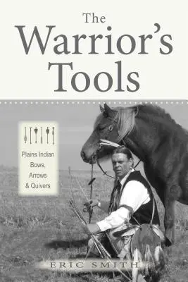 Narzędzia wojownika: Indiańskie łuki, strzały i kołczany z równin - The Warrior's Tools: Plains Indian Bows, Arrows & Quivers