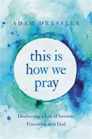 This Is How We Pray: Odkrywanie życia w intymnej przyjaźni z Bogiem - This Is How We Pray: Discovering a Life of Intimate Friendship with God