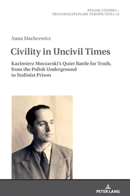 Obywatelskość w niecywilnych czasach: Cicha walka Kazimierza Moczarskiego o prawdę, od polskiego podziemia do stalinowskiego więzienia - Civility in Uncivil Times: Kazimierz Moczarski's Quiet Battle for Truth, from the Polish Underground to Stalinist Prison