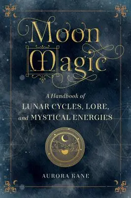 Magia Księżyca: Podręcznik cykli księżycowych, wiedzy i mistycznych energii - Moon Magic: A Handbook of Lunar Cycles, Lore, and Mystical Energies