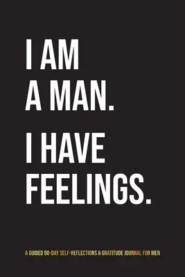 Jestem mężczyzną. I Have Feelings..: 90-dniowy dziennik autorefleksji i wdzięczności dla mężczyzn - I Am A Man. I Have Feelings.: A Guided 90-Day Self-Reflections & Gratitude Journal for Men