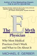 The E-Myth Physician: Dlaczego większość praktyk medycznych nie działa i co z tym zrobić? - The E-Myth Physician: Why Most Medical Practices Don't Work and What to Do about It