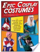 Epickie kostiumy cosplay: Przewodnik krok po kroku po tworzeniu i szyciu własnych kostiumów - Epic Cosplay Costumes: A Step-By-Step Guide to Making and Sewing Your Own Costume Designs