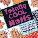 Totally Cool Nails: 50 zabawnych i łatwych wzorów na paznokcie dla dzieci - Totally Cool Nails: 50 Fun and Easy Nail Art Designs for Kids